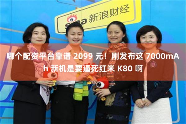 哪个配资平台靠谱 2099 元！刚发布这 7000mAh 新机是要逼死红米 K80 啊