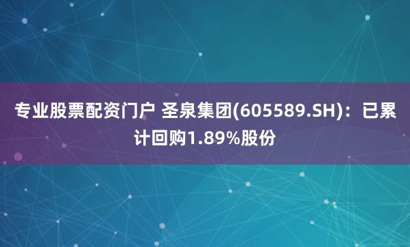 专业股票配资门户 圣泉集团(605589.SH)：已累计回购1.89%股份