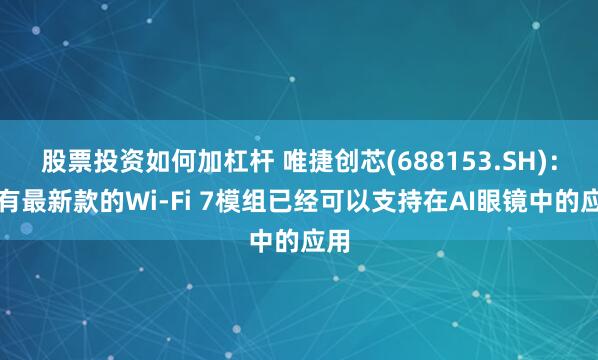 股票投资如何加杠杆 唯捷创芯(688153.SH)：现有最新款的Wi-Fi 7模组已经可以支持在AI眼镜中的应用
