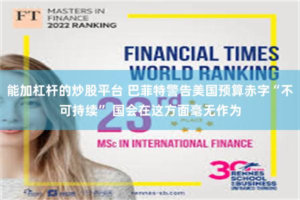 能加杠杆的炒股平台 巴菲特警告美国预算赤字“不可持续” 国会在这方面毫无作为