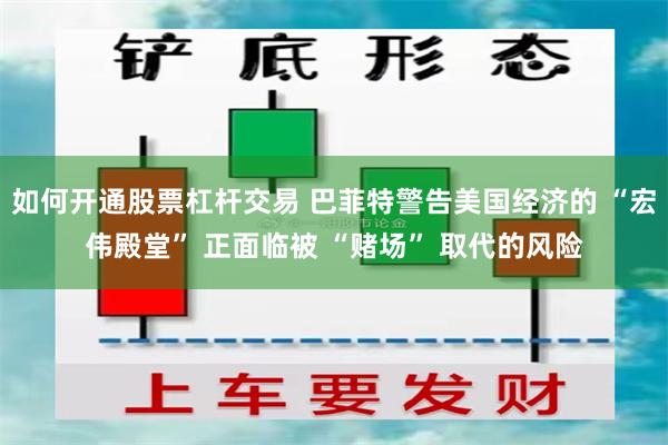 如何开通股票杠杆交易 巴菲特警告美国经济的 “宏伟殿堂” 正面临被 “赌场” 取代的风险