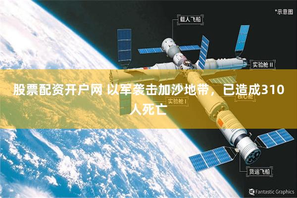 股票配资开户网 以军袭击加沙地带，已造成310人死亡