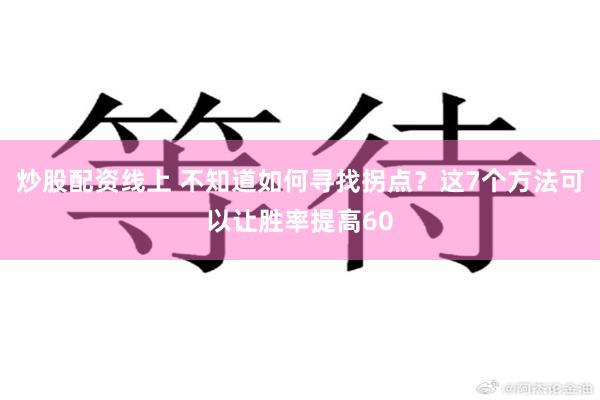 炒股配资线上 不知道如何寻找拐点？这7个方法可以让胜率提高60