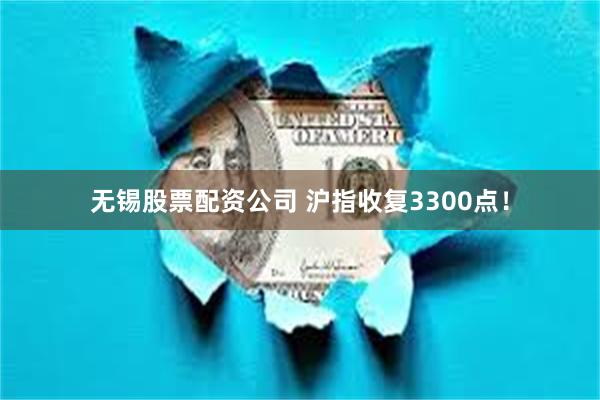 无锡股票配资公司 沪指收复3300点！