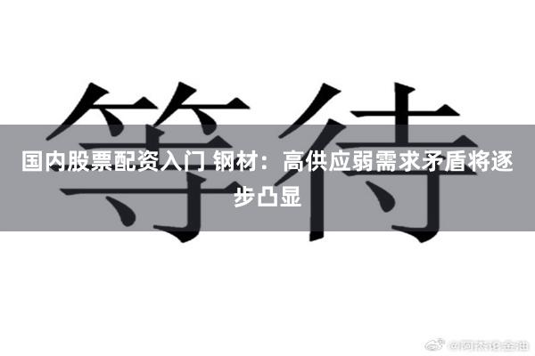 国内股票配资入门 钢材：高供应弱需求矛盾将逐步凸显