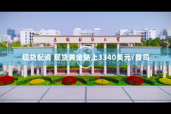 现货配资 现货黄金站上3340美元/盎司