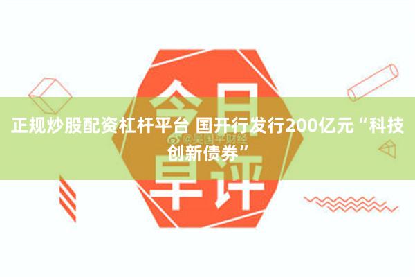 正规炒股配资杠杆平台 国开行发行200亿元“科技创新债券”