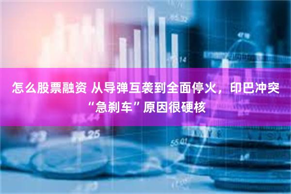 怎么股票融资 从导弹互袭到全面停火，印巴冲突“急刹车”原因很硬核