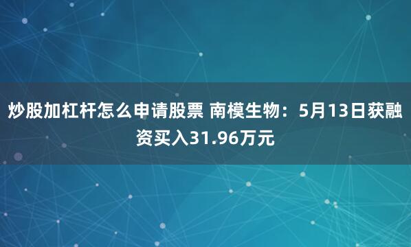炒股加杠杆怎么申请股票 南模生物：5月13日获融资买入31.96万元
