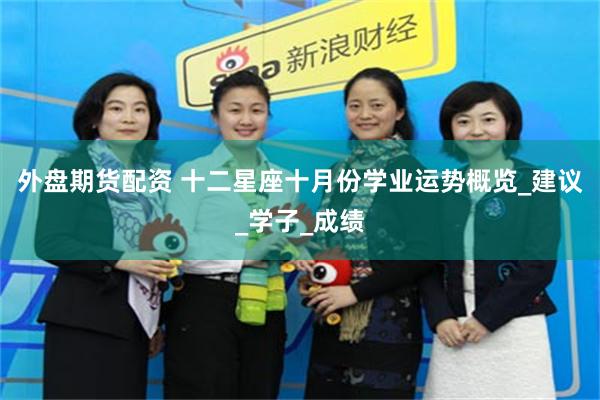 外盘期货配资 十二星座十月份学业运势概览_建议_学子_成绩