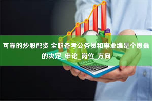 可靠的炒股配资 全职备考公务员和事业编是个愚蠢的决定_申论_岗位_方向