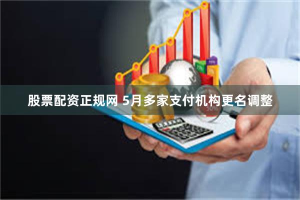 股票配资正规网 5月多家支付机构更名调整