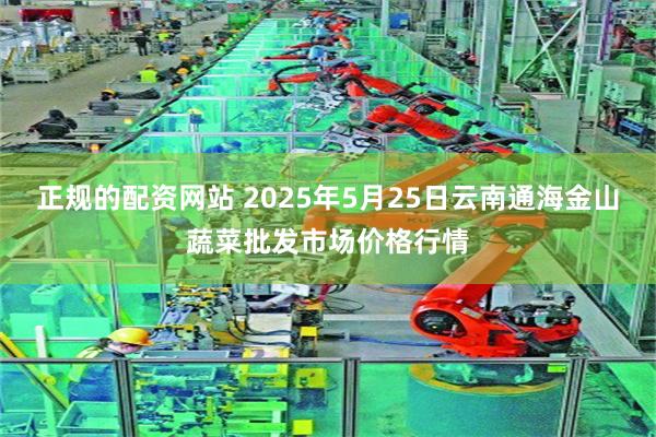 正规的配资网站 2025年5月25日云南通海金山蔬菜批发市场价格行情