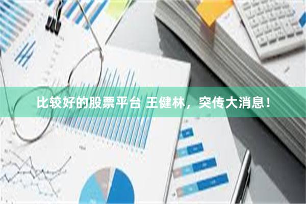 比较好的股票平台 王健林，突传大消息！