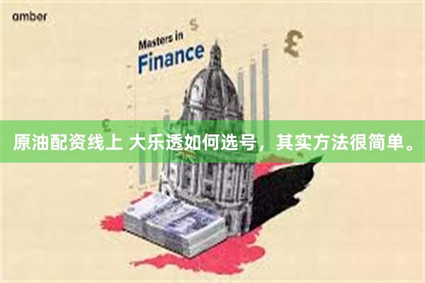 原油配资线上 大乐透如何选号，其实方法很简单。
