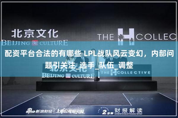 配资平台合法的有哪些 LPL战队风云变幻，内部问题引关注_选手_队伍_调整