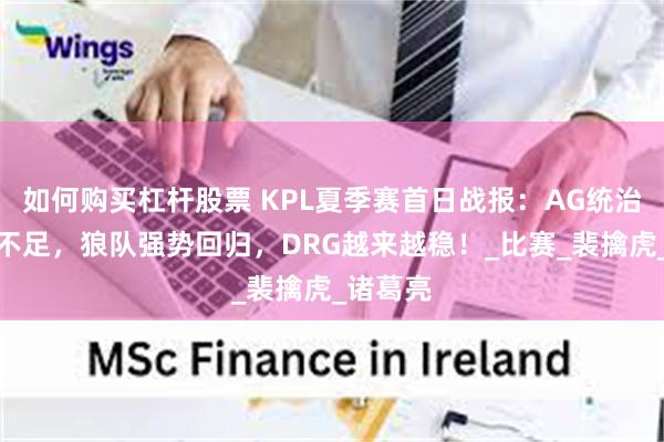 如何购买杠杆股票 KPL夏季赛首日战报：AG统治力明显不足，狼队强势回归，DRG越来越稳！_比赛_裴擒虎_诸葛亮