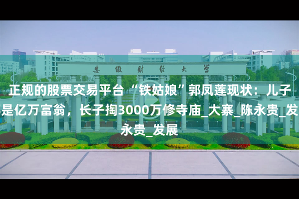 正规的股票交易平台 “铁姑娘”郭凤莲现状：儿子都是亿万富翁，长子掏3000万修寺庙_大寨_陈永贵_发展