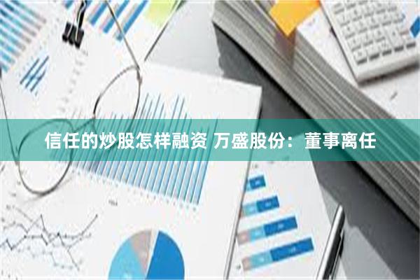 信任的炒股怎样融资 万盛股份：董事离任