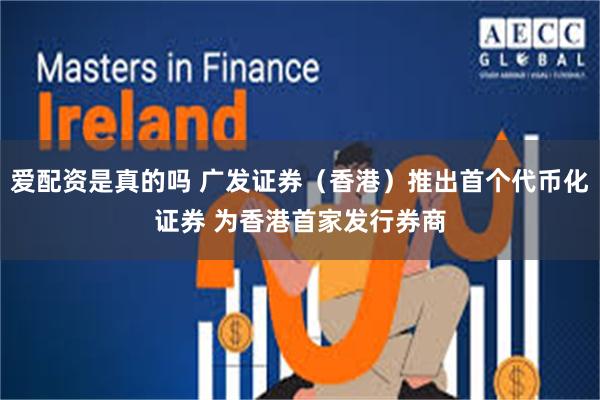 爱配资是真的吗 广发证券（香港）推出首个代币化证券 为香港首家发行券商
