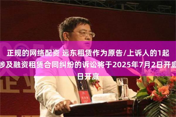 正规的网络配资 远东租赁作为原告/上诉人的1起涉及融资租赁合同纠纷的诉讼将于2025年7月2日开庭