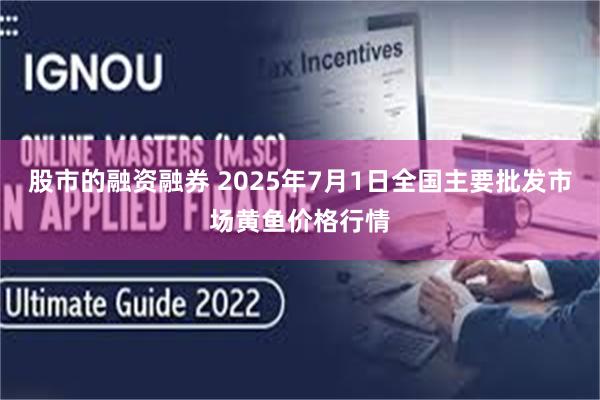股市的融资融券 2025年7月1日全国主要批发市场黄鱼价格行情